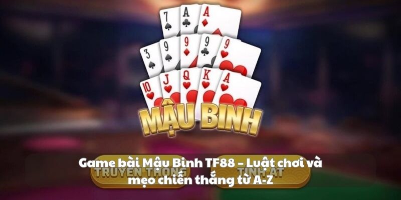 Game bài Mậu Binh TF88 – Luật chơi và mẹo chiến thắng từ A-Z