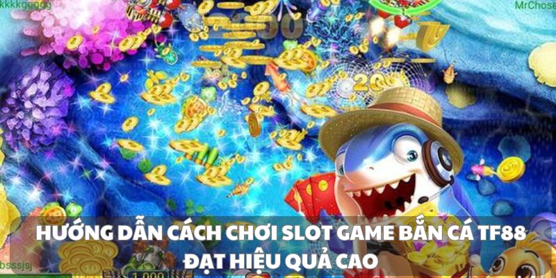 Hướng dẫn cách chơi slot game bắn cá TF88 đạt hiệu quả cao