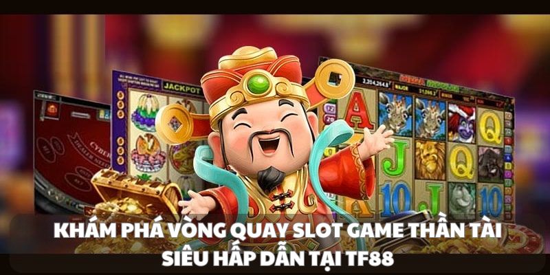 Khám phá vòng quay slot game thần tài siêu hấp dẫn tại TF88