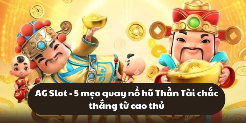 AG Slot - 5 mẹo quay nổ hũ Thần Tài chắc thắng từ cao thủ