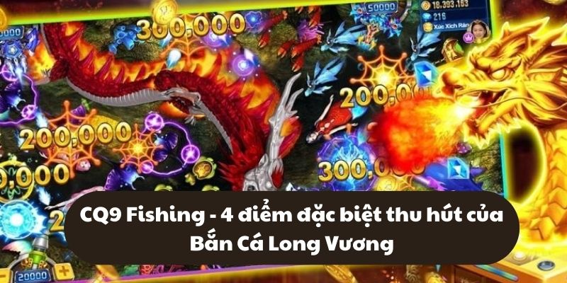 CQ9 Fishing - 4 điểm đặc biệt thu hút của Bắn Cá Long Vương