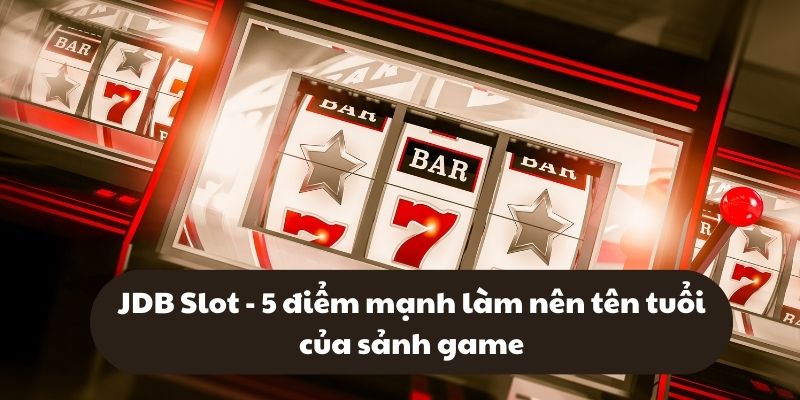 JDB Slot - 5 điểm mạnh làm nên tên tuổi của sảnh game